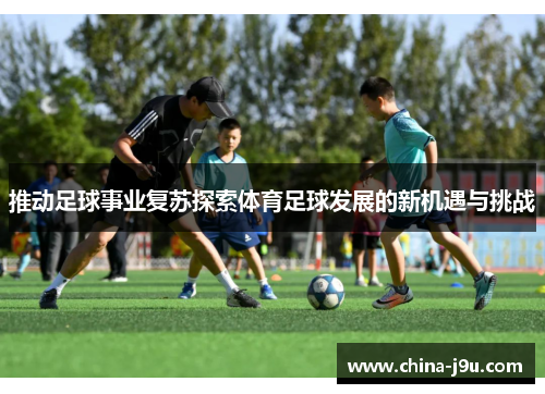 推动足球事业复苏探索体育足球发展的新机遇与挑战