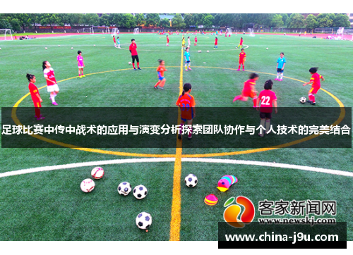 足球比赛中传中战术的应用与演变分析探索团队协作与个人技术的完美结合