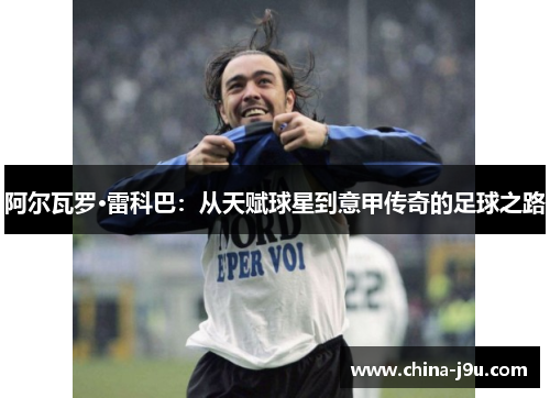 阿尔瓦罗·雷科巴：从天赋球星到意甲传奇的足球之路