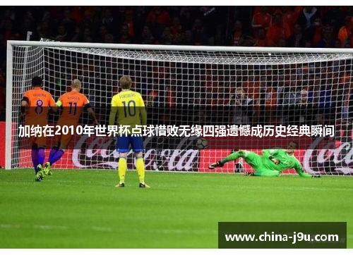 加纳在2010年世界杯点球惜败无缘四强遗憾成历史经典瞬间