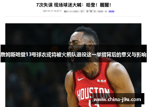 詹姆斯哈登13号球衣或将被火箭队退役这一举措背后的意义与影响
