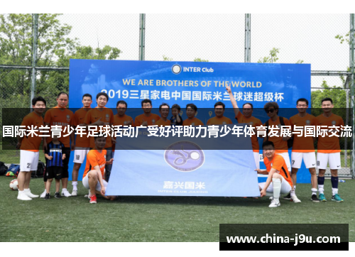 国际米兰青少年足球活动广受好评助力青少年体育发展与国际交流