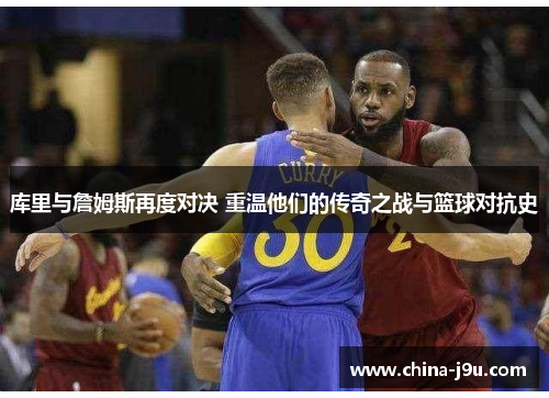 库里与詹姆斯再度对决 重温他们的传奇之战与篮球对抗史