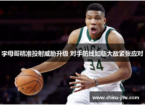 字母哥精准投射威胁升级 对手防线如临大敌紧张应对