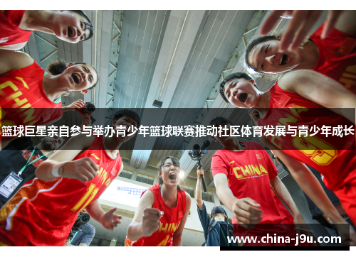 篮球巨星亲自参与举办青少年篮球联赛推动社区体育发展与青少年成长