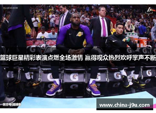 篮球巨星精彩表演点燃全场激情 赢得观众热烈欢呼掌声不断