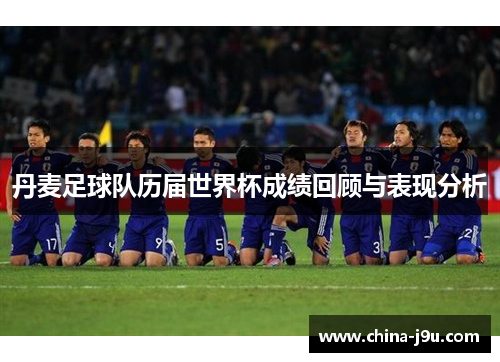 丹麦足球队历届世界杯成绩回顾与表现分析