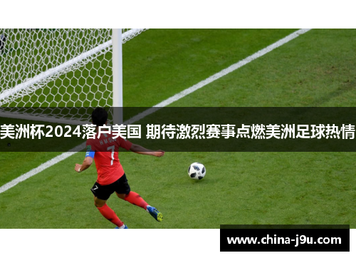 美洲杯2024落户美国 期待激烈赛事点燃美洲足球热情