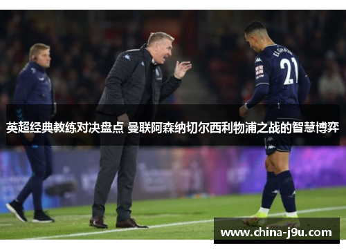 英超经典教练对决盘点 曼联阿森纳切尔西利物浦之战的智慧博弈