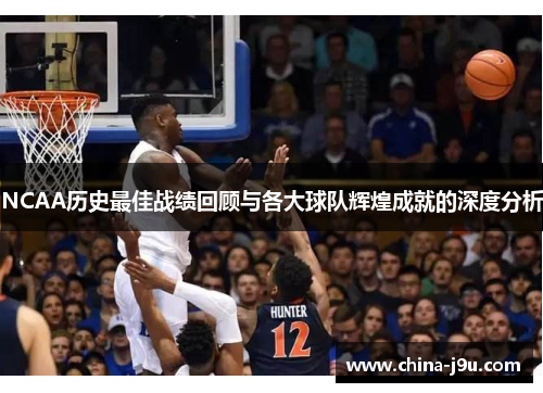 NCAA历史最佳战绩回顾与各大球队辉煌成就的深度分析