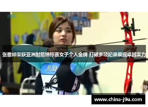 张雅婷荣获亚洲射箭锦标赛女子个人金牌 打破多项纪录展现卓越实力