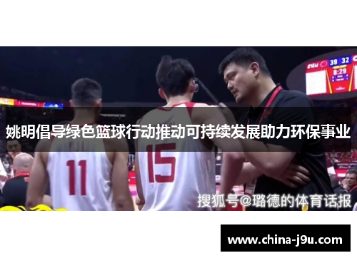 姚明倡导绿色篮球行动推动可持续发展助力环保事业