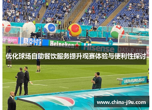 优化球场自助餐饮服务提升观赛体验与便利性探讨