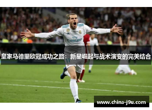 皇家马德里欧冠成功之路：新星崛起与战术演变的完美结合
