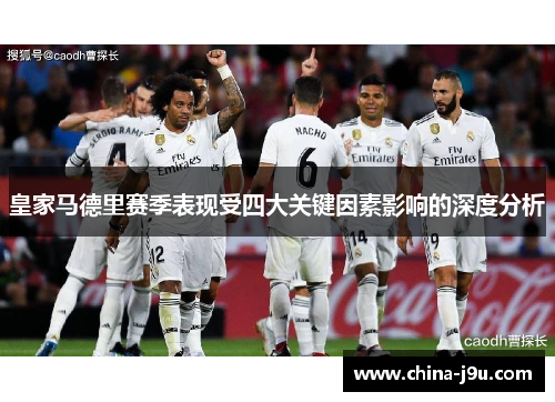 皇家马德里赛季表现受四大关键因素影响的深度分析