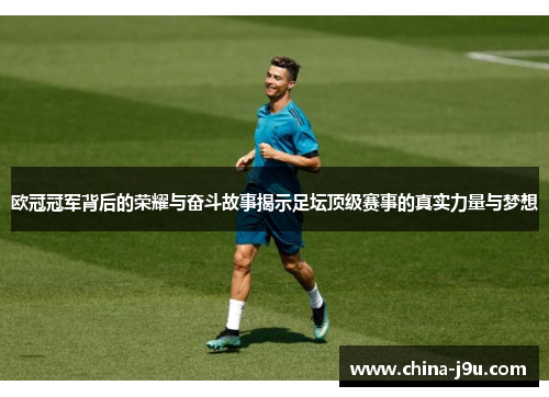 欧冠冠军背后的荣耀与奋斗故事揭示足坛顶级赛事的真实力量与梦想