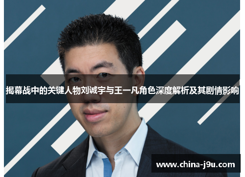 揭幕战中的关键人物刘诚宇与王一凡角色深度解析及其剧情影响
