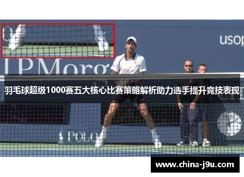 羽毛球超级1000赛五大核心比赛策略解析助力选手提升竞技表现