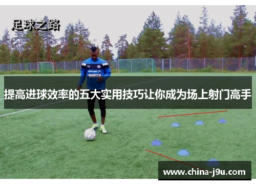 提高进球效率的五大实用技巧让你成为场上射门高手