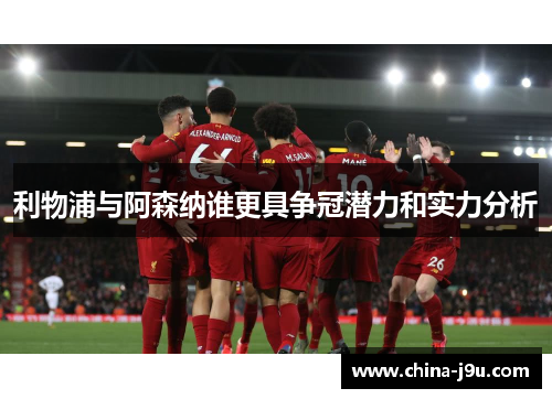 利物浦与阿森纳谁更具争冠潜力和实力分析