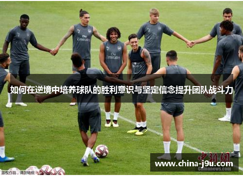 如何在逆境中培养球队的胜利意识与坚定信念提升团队战斗力