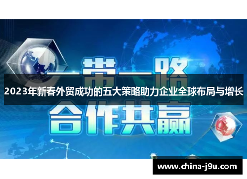2023年新春外贸成功的五大策略助力企业全球布局与增长