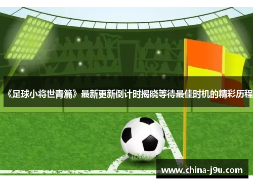 /uploads/images/20250822/zu-qiu-xiao-jiang-shi-qing-pian-zui-xin-geng-xin-dao-ji-shi-jie-xiao-deng-dai-zui-jia-shi-ji-de-jing-cai-li-cheng.webp