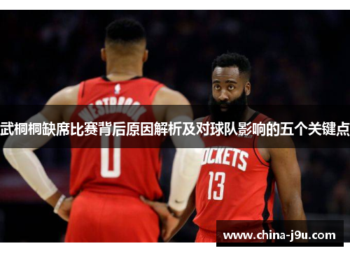 武桐桐缺席比赛背后原因解析及对球队影响的五个关键点