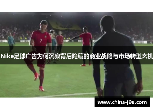 /uploads/images/20250904/nike-zu-qiu-guang-gao-wei-he-chen-ji-bei-hou-yin-cang-de-shang-ye-zhan-lyue-yu-shi-chang-zhuan-xing-xuan-ji.webp