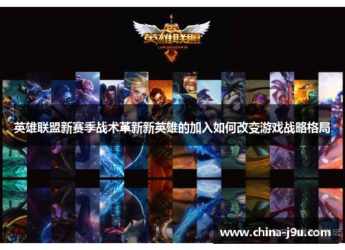 英雄联盟新赛季战术革新新英雄的加入如何改变游戏战略格局
